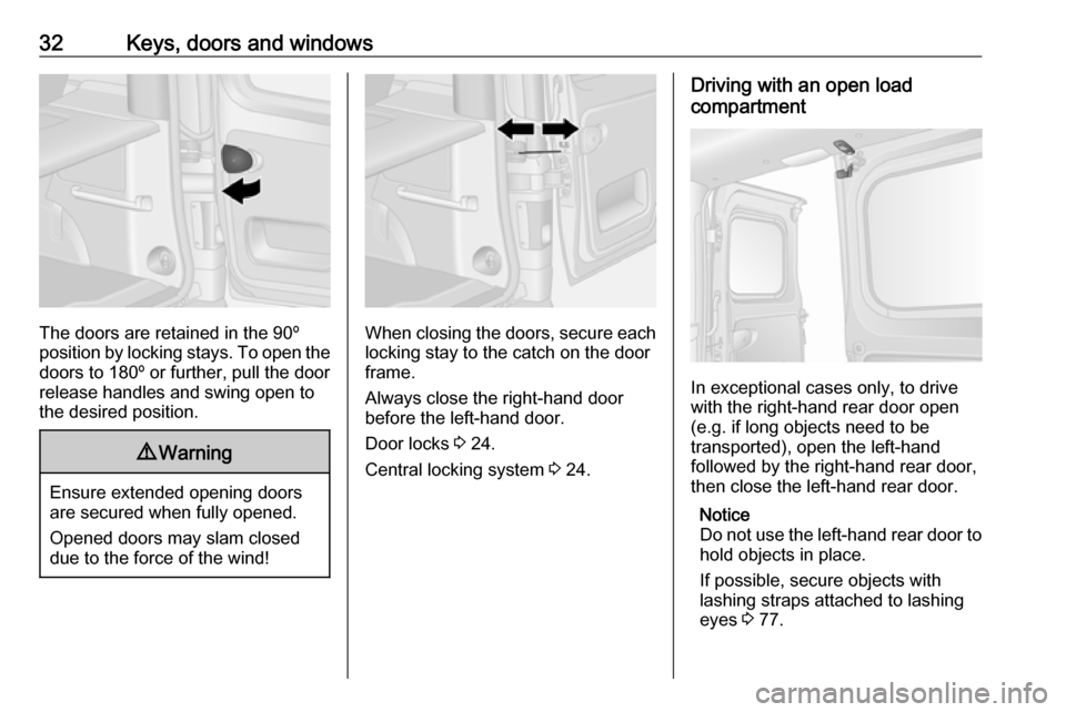 VAUXHALL VIVARO 2019 User Guide 32Keys, doors and windows
The doors are retained in the 90º
position by locking stays. To open the
doors to 180º or further, pull the door
release handles and swing open to
the desired position.
9 W VAUXHALL VIVARO 2019 User Guide 32Keys, doors and windows
The doors are retained in the 90º
position by locking stays. To open the
doors to 180º or further, pull the door
release handles and swing open to
the desired position.
9 W