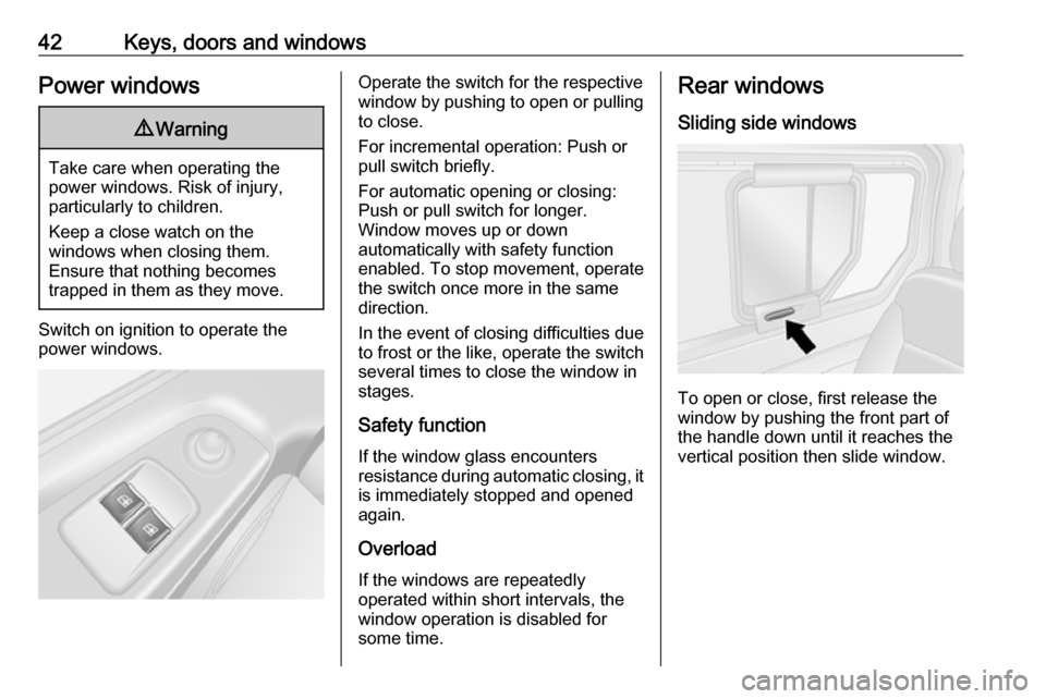 VAUXHALL VIVARO 2019 Owners Guide 42Keys, doors and windowsPower windows9Warning
Take care when operating the
power windows. Risk of injury,
particularly to children.
Keep a close watch on the
windows when closing them.
Ensure that no