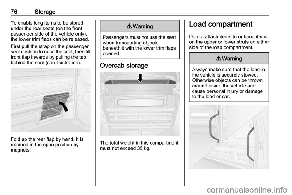 VAUXHALL VIVARO 2019  Owners Manual 76StorageTo enable long items to be stored
under the rear seats (on the front
passenger side of the vehicle only),
the lower trim flaps can be released.
First pull the strap on the passenger
seat cush