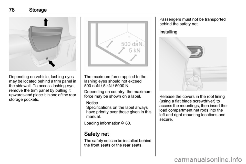 VAUXHALL VIVARO 2019 Owners Manual 78Storage
Depending on vehicle, lashing eyes
may be located behind a trim panel in
the sidewall. To access lashing eye,
remove the trim panel by pulling it
upwards and place it in one of the rear stor VAUXHALL VIVARO 2019 Owners Manual 78Storage
Depending on vehicle, lashing eyes
may be located behind a trim panel in
the sidewall. To access lashing eye,
remove the trim panel by pulling it
upwards and place it in one of the rear stor
