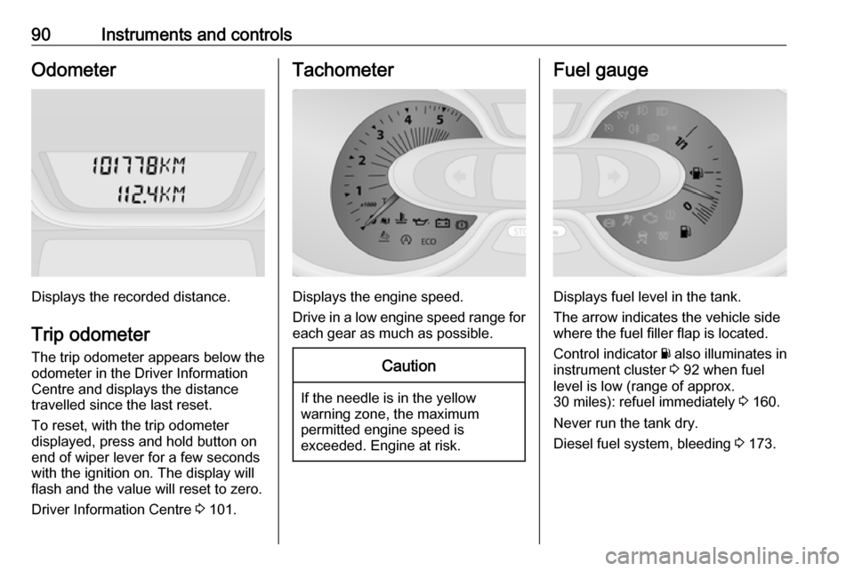 VAUXHALL VIVARO 2019  Owners Manual 90Instruments and controlsOdometer
Displays the recorded distance.
Trip odometer The trip odometer appears below the
odometer in the Driver Information
Centre and displays the distance
travelled since