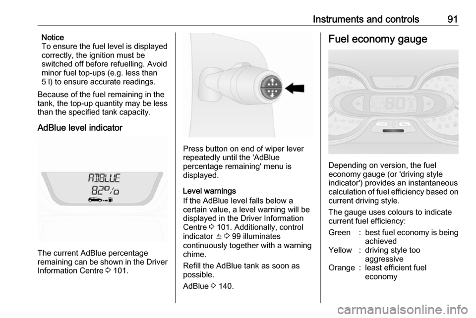 VAUXHALL VIVARO 2019  Owners Manual Instruments and controls91Notice
To ensure the fuel level is displayed
correctly, the ignition must be
switched off before refuelling. Avoid
minor fuel top-ups (e.g. less than
5 l) to ensure accurate 