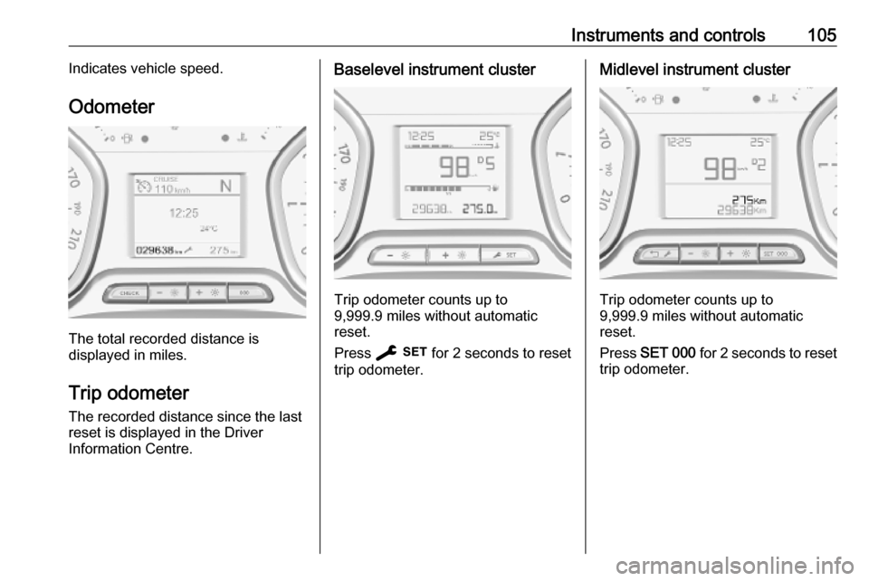 VAUXHALL VIVARO C 2020  Owners Manual Instruments and controls105Indicates vehicle speed.
Odometer
The total recorded distance is
displayed in miles.
Trip odometer The recorded distance since the last
reset is displayed in the Driver
Info