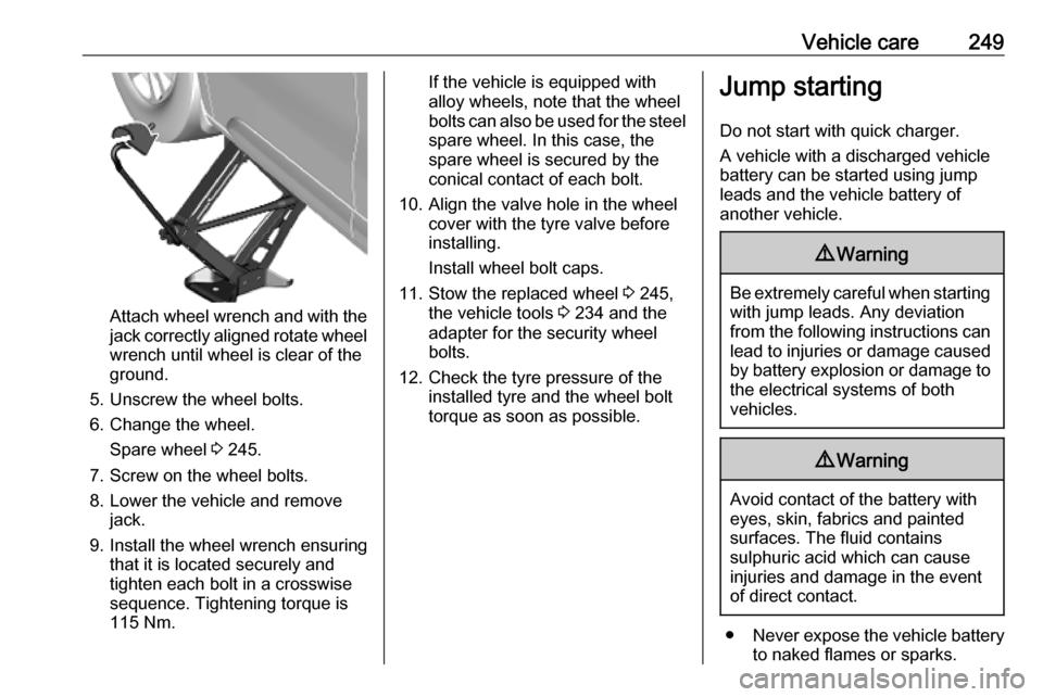VAUXHALL VIVARO C 2020  Owners Manual Vehicle care249
Attach wheel wrench and with the
jack correctly aligned rotate wheel wrench until wheel is clear of the
ground.
5. Unscrew the wheel bolts. 6. Change the wheel. Spare wheel  3 245.
7. 