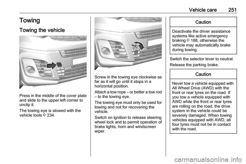 VAUXHALL VIVARO C 2020  Owners Manual Vehicle care251Towing
Towing the vehicle
Press in the middle of the cover plate
and slide to the upper left corner to
unclip it.
The towing eye is stowed with the vehicle tools  3 234.
Screw in the to