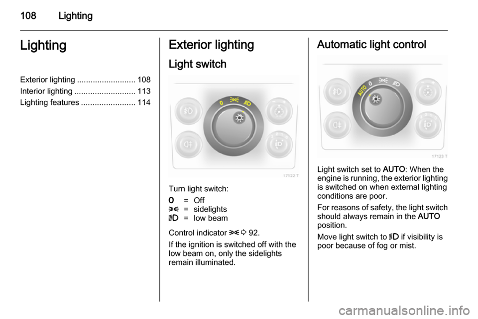 VAUXHALL ZAFIRA 2014  Owners Manual 108LightingLightingExterior lighting.......................... 108
Interior lighting ........................... 113
Lighting features ........................114Exterior lighting
Light switch
Turn li