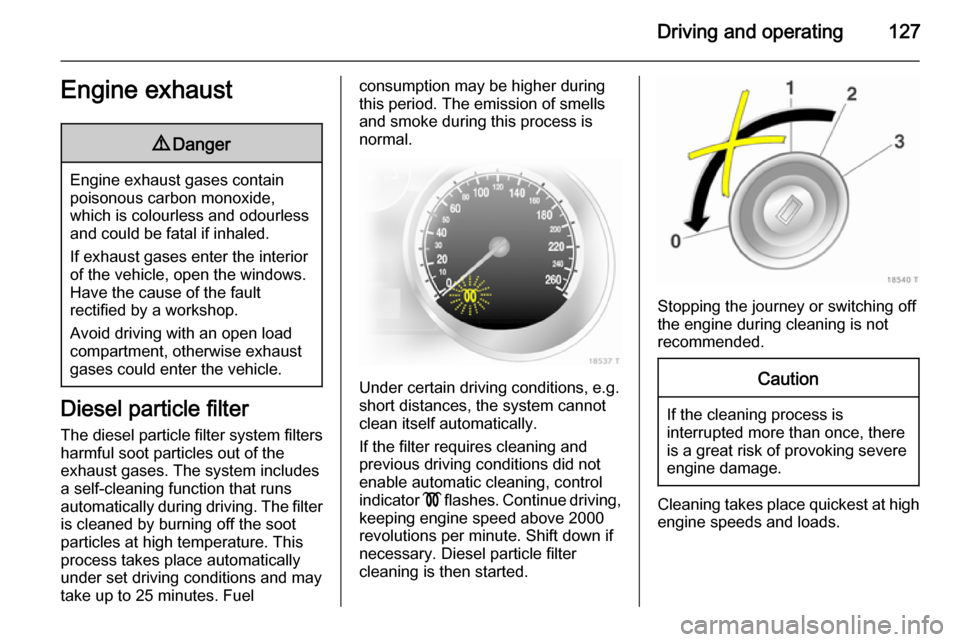 VAUXHALL ZAFIRA 2014 User Guide Driving and operating127Engine exhaust9Danger
Engine exhaust gases contain
poisonous carbon monoxide,
which is colourless and odourless and could be fatal if inhaled.
If exhaust gases enter the interi VAUXHALL ZAFIRA 2014 User Guide Driving and operating127Engine exhaust9Danger
Engine exhaust gases contain
poisonous carbon monoxide,
which is colourless and odourless and could be fatal if inhaled.
If exhaust gases enter the interi