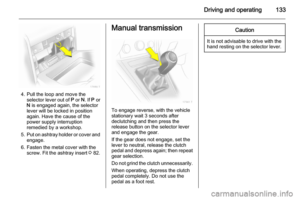 VAUXHALL ZAFIRA 2014 Owners Manual Driving and operating133
4. Pull the loop and move theselector lever out of P or N. If P or
N is engaged again, the selector
lever will be locked in position
again. Have the cause of the
power sup VAUXHALL ZAFIRA 2014 Owners Manual Driving and operating133
4. Pull the loop and move theselector lever out of P or N. If P or
N is engaged again, the selector
lever will be locked in position
again. Have the cause of the
power sup