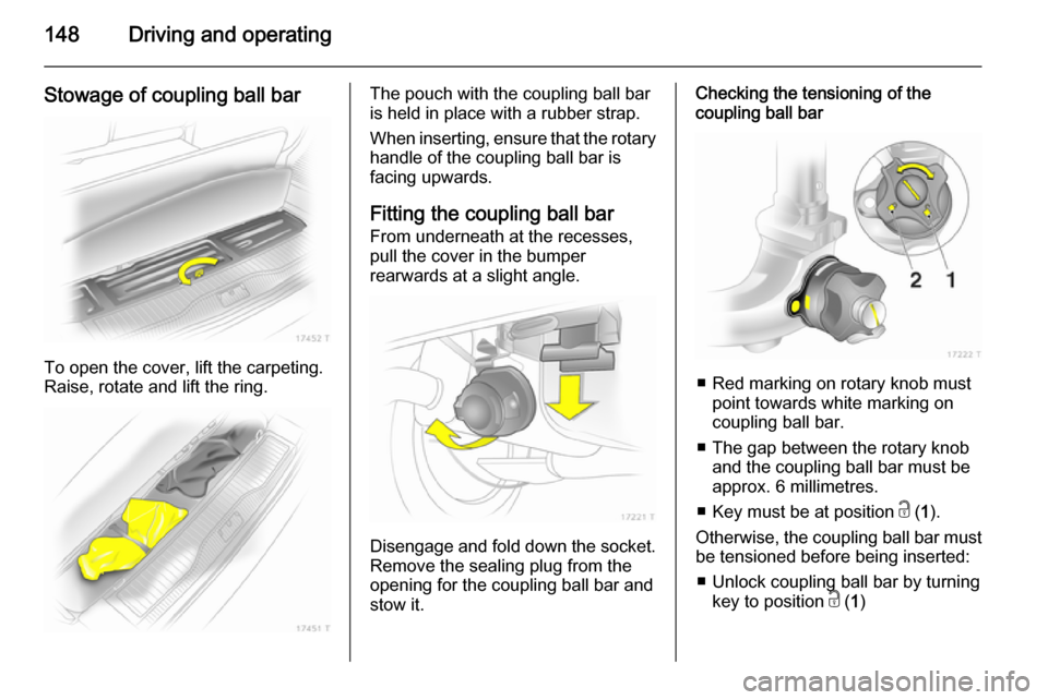 VAUXHALL ZAFIRA 2014 Owners Manual 148Driving and operating
Stowage of coupling ball bar
To open the cover, lift the carpeting.
Raise, rotate and lift the ring.
The pouch with the coupling ball bar
is held in place with a rubber strap. VAUXHALL ZAFIRA 2014 Owners Manual 148Driving and operating
Stowage of coupling ball bar
To open the cover, lift the carpeting.
Raise, rotate and lift the ring.
The pouch with the coupling ball bar
is held in place with a rubber strap.