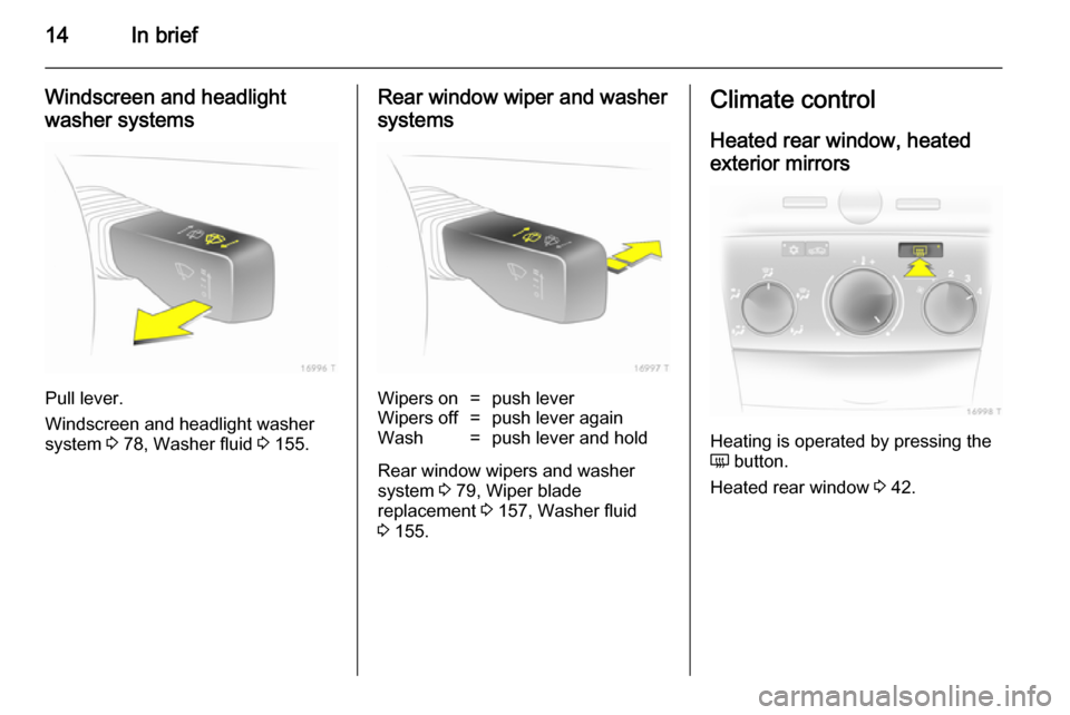 VAUXHALL ZAFIRA 2014 User Guide 14In brief
Windscreen and headlight
washer systems
Pull lever.
Windscreen and headlight washer
system 3 78, Washer fluid 3 155.
Rear window wiper and washer
systemsWipers on=push leverWipers off=pus VAUXHALL ZAFIRA 2014 User Guide 14In brief
Windscreen and headlight
washer systems
Pull lever.
Windscreen and headlight washer
system 3 78, Washer fluid 3 155.
Rear window wiper and washer
systemsWipers on=push leverWipers off=pus