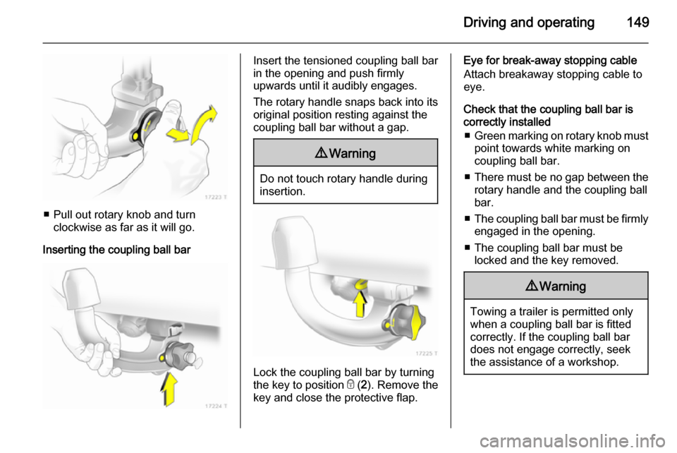 VAUXHALL ZAFIRA 2014 Owners Manual Driving and operating149
■ Pull out rotary knob and turnclockwise as far as it will go.
Inserting the coupling ball bar
Insert the tensioned coupling ball bar
in the opening and push firmly
upwards VAUXHALL ZAFIRA 2014 Owners Manual Driving and operating149
■ Pull out rotary knob and turnclockwise as far as it will go.
Inserting the coupling ball bar
Insert the tensioned coupling ball bar
in the opening and push firmly
upwards