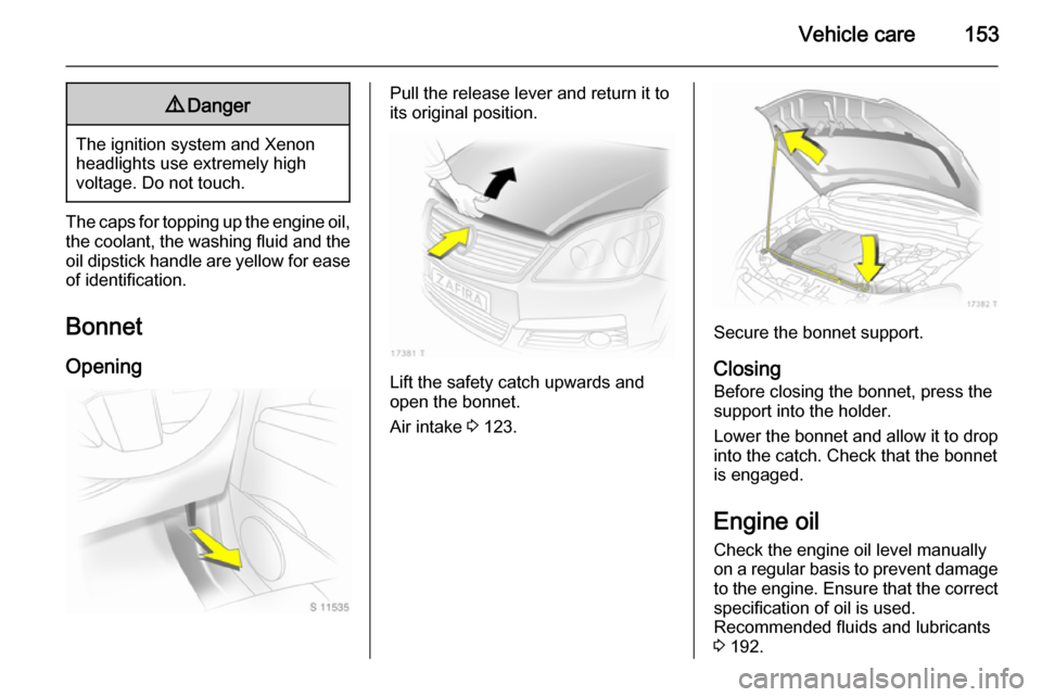 VAUXHALL ZAFIRA 2014  Owners Manual Vehicle care1539Danger
The ignition system and Xenon
headlights use extremely high
voltage. Do not touch.
The caps for topping up the engine oil, the coolant, the washing fluid and theoil dipstick han