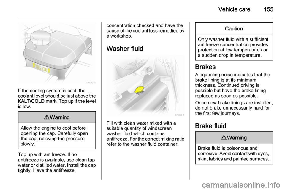 VAUXHALL ZAFIRA 2014 Owners Manual Vehicle care155
If the cooling system is cold, the
coolant level should be just above the
KALT/COLD mark. Top up if the level
is low.
9 Warning
Allow the engine to cool before
opening the cap. Carefu VAUXHALL ZAFIRA 2014 Owners Manual Vehicle care155
If the cooling system is cold, the
coolant level should be just above the
KALT/COLD mark. Top up if the level
is low.
9 Warning
Allow the engine to cool before
opening the cap. Carefu
