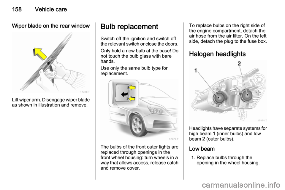 VAUXHALL ZAFIRA 2014 Owners Manual 158Vehicle care
Wiper blade on the rear window
Lift wiper arm. Disengage wiper bladeas shown in illustration and remove.
Bulb replacement
Switch off the ignition and switch off
the relevant switch or VAUXHALL ZAFIRA 2014 Owners Manual 158Vehicle care
Wiper blade on the rear window
Lift wiper arm. Disengage wiper bladeas shown in illustration and remove.
Bulb replacement
Switch off the ignition and switch off
the relevant switch or