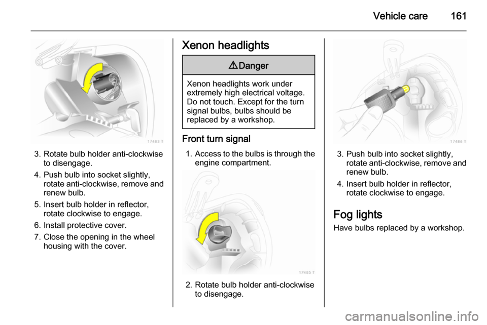 VAUXHALL ZAFIRA 2014 Owners Manual Vehicle care161
3. Rotate bulb holder anti-clockwiseto disengage.
4. Push bulb into socket slightly, rotate anti-clockwise, remove and
renew bulb.
5. Insert bulb holder in reflector, rotate clockwise VAUXHALL ZAFIRA 2014 Owners Manual Vehicle care161
3. Rotate bulb holder anti-clockwiseto disengage.
4. Push bulb into socket slightly, rotate anti-clockwise, remove and
renew bulb.
5. Insert bulb holder in reflector, rotate clockwise