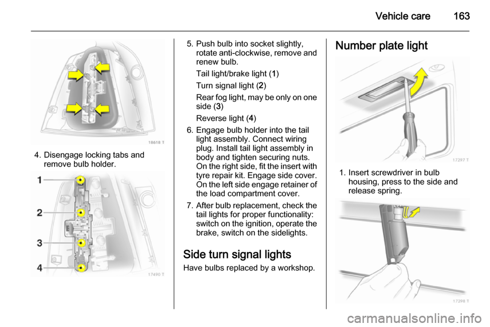 VAUXHALL ZAFIRA 2014 Owners Manual Vehicle care163
4. Disengage locking tabs andremove bulb holder.
5. Push bulb into socket slightly,rotate anti-clockwise, remove and
renew bulb.
Tail light/brake light ( 1)
Turn signal light ( 2)
Rear VAUXHALL ZAFIRA 2014 Owners Manual Vehicle care163
4. Disengage locking tabs andremove bulb holder.
5. Push bulb into socket slightly,rotate anti-clockwise, remove and
renew bulb.
Tail light/brake light ( 1)
Turn signal light ( 2)
Rear