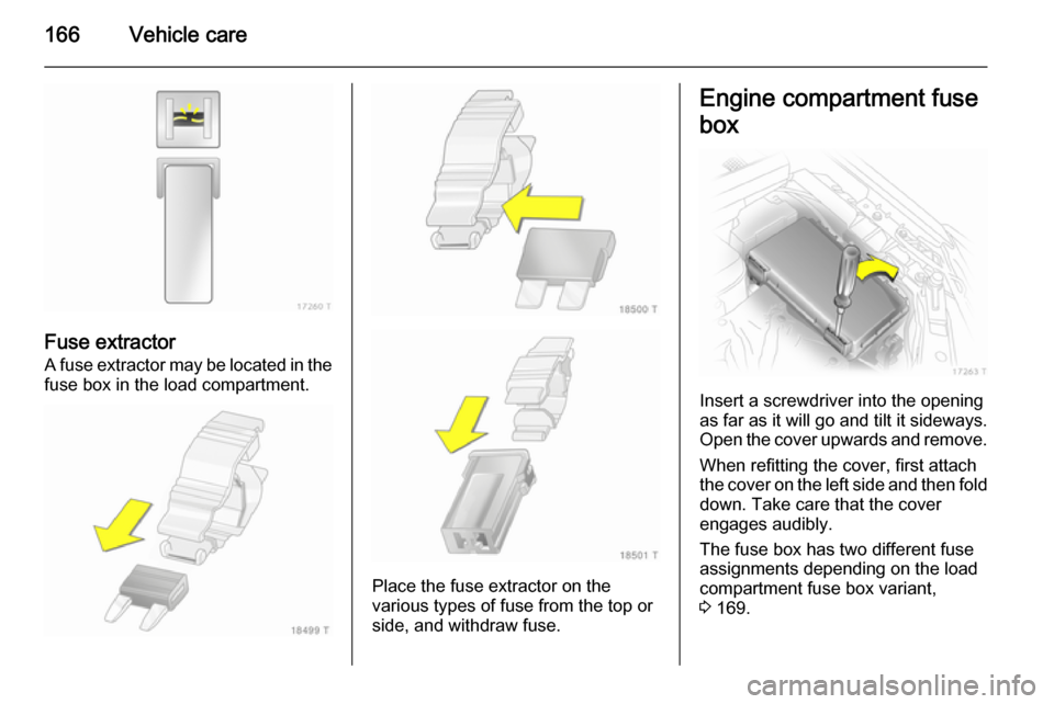 VAUXHALL ZAFIRA 2014 Owners Manual 166Vehicle care
Fuse extractorA fuse extractor may be located in the fuse box in the load compartment.
Place the fuse extractor on the
various types of fuse from the top or
side, and withdraw fuse.
En VAUXHALL ZAFIRA 2014 Owners Manual 166Vehicle care
Fuse extractorA fuse extractor may be located in the fuse box in the load compartment.
Place the fuse extractor on the
various types of fuse from the top or
side, and withdraw fuse.
En