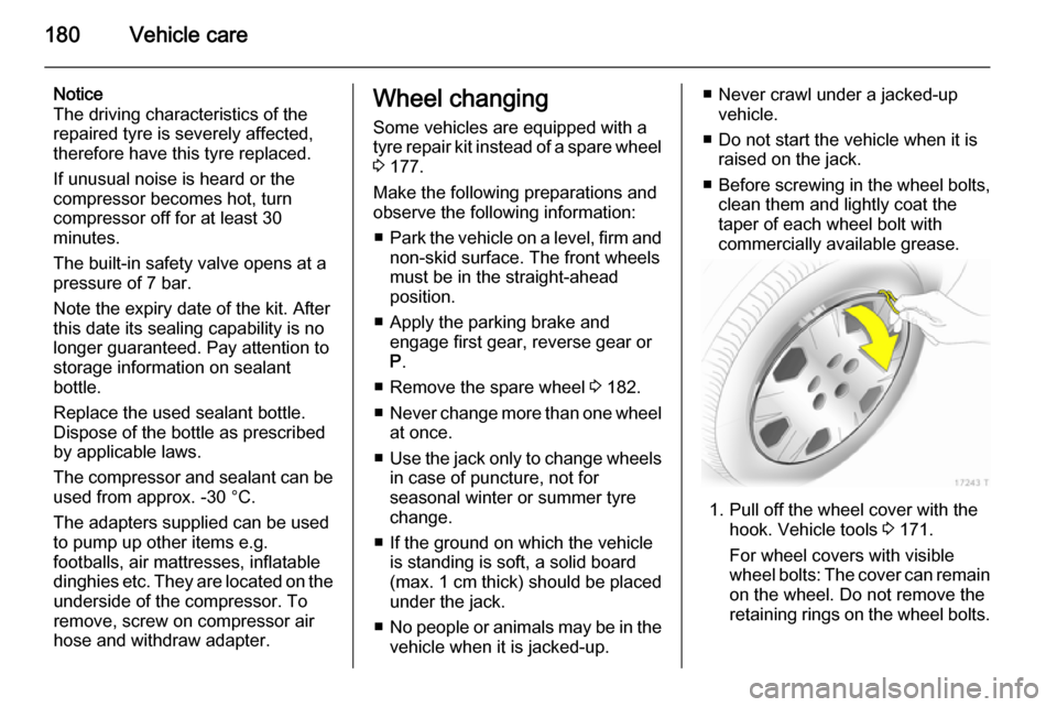 VAUXHALL ZAFIRA 2014  Owners Manual 180Vehicle care
Notice
The driving characteristics of the repaired tyre is severely affected,
therefore have this tyre replaced.
If unusual noise is heard or the
compressor becomes hot, turn
compresso