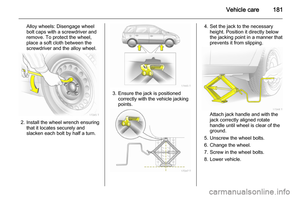 VAUXHALL ZAFIRA 2014 Owners Manual Vehicle care181
Alloy wheels: Disengage wheel
bolt caps with a screwdriver and
remove. To protect the wheel,
place a soft cloth between the
screwdriver and the alloy wheel.
2. Install the wheel wrench VAUXHALL ZAFIRA 2014 Owners Manual Vehicle care181
Alloy wheels: Disengage wheel
bolt caps with a screwdriver and
remove. To protect the wheel,
place a soft cloth between the
screwdriver and the alloy wheel.
2. Install the wheel wrench