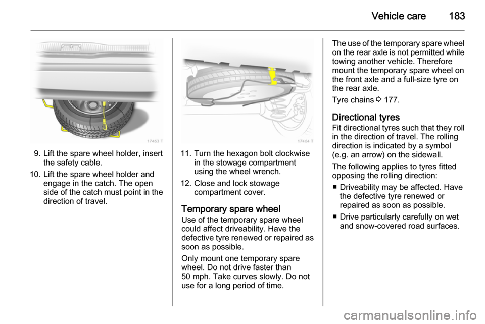 VAUXHALL ZAFIRA 2014  Owners Manual Vehicle care183
9. Lift the spare wheel holder, insertthe safety cable.
10. Lift the spare wheel holder and engage in the catch. The open
side of the catch must point in the
direction of travel.11. Tu