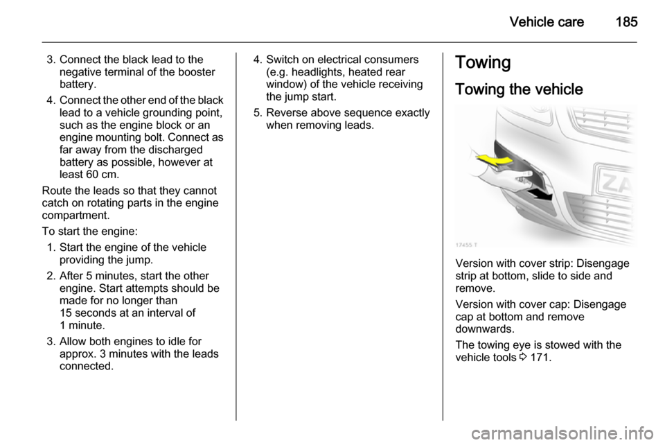 VAUXHALL ZAFIRA 2014 Owners Manual Vehicle care185
3. Connect the black lead to thenegative terminal of the booster
battery.
4. Connect the other end of the black
lead to a vehicle grounding point,
such as the engine block or an
engine VAUXHALL ZAFIRA 2014 Owners Manual Vehicle care185
3. Connect the black lead to thenegative terminal of the booster
battery.
4. Connect the other end of the black
lead to a vehicle grounding point,
such as the engine block or an
engine