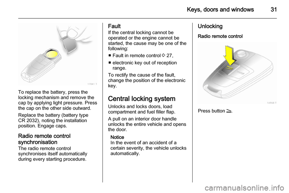 VAUXHALL ZAFIRA 2014  Owners Manual Keys, doors and windows31
To replace the battery, press the
locking mechanism and remove the
cap by applying light pressure. Press
the cap on the other side outward.
Replace the battery (battery type
