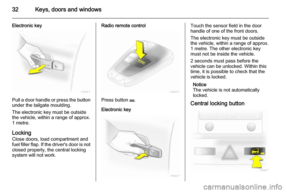 VAUXHALL ZAFIRA 2014 Owners Guide 32Keys, doors and windows
Electronic key
Pull a door handle or press the buttonunder the tailgate moulding.
The electronic key must be outside the vehicle, within a range of approx.
1 metre.
Locking
C VAUXHALL ZAFIRA 2014 Owners Guide 32Keys, doors and windows
Electronic key
Pull a door handle or press the buttonunder the tailgate moulding.
The electronic key must be outside the vehicle, within a range of approx.
1 metre.
Locking
C