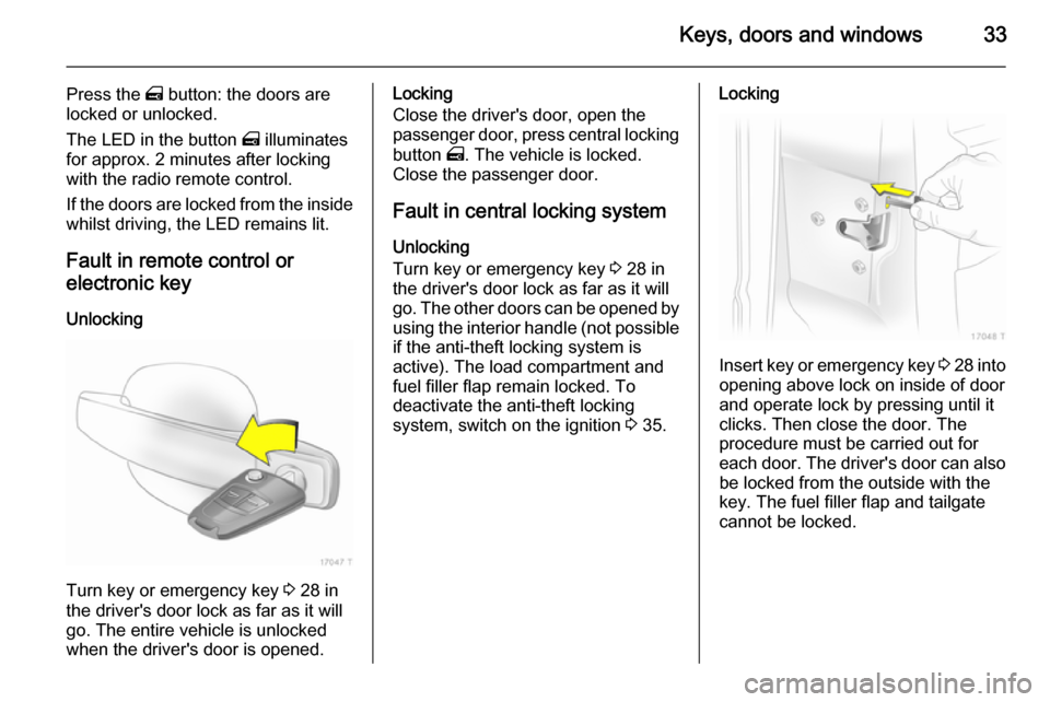 VAUXHALL ZAFIRA 2014 Owners Guide Keys, doors and windows33
Press the m button: the doors are
locked or unlocked.
The LED in the button m illuminates
for approx. 2 minutes after locking
with the radio remote control.
If the doors are VAUXHALL ZAFIRA 2014 Owners Guide Keys, doors and windows33
Press the m button: the doors are
locked or unlocked.
The LED in the button m illuminates
for approx. 2 minutes after locking
with the radio remote control.
If the doors are