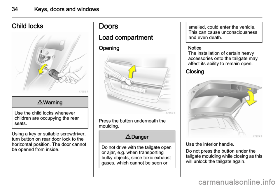 VAUXHALL ZAFIRA 2014 Owners Guide 34Keys, doors and windowsChild locks9Warning
Use the child locks whenever
children are occupying the rear
seats.
Using a key or suitable screwdriver,
turn button on rear door lock to the
horizontal po VAUXHALL ZAFIRA 2014 Owners Guide 34Keys, doors and windowsChild locks9Warning
Use the child locks whenever
children are occupying the rear
seats.
Using a key or suitable screwdriver,
turn button on rear door lock to the
horizontal po