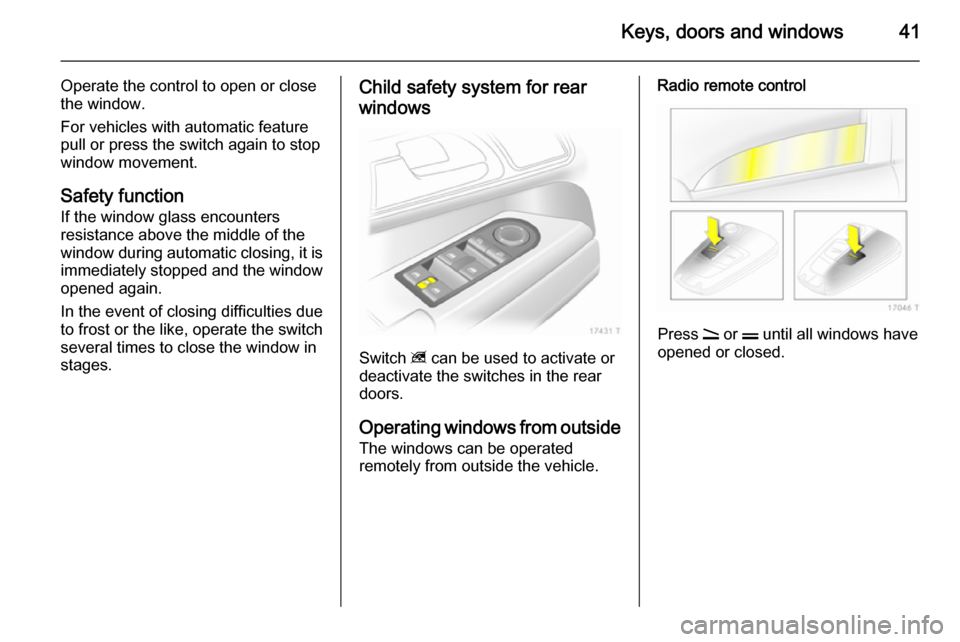 VAUXHALL ZAFIRA 2014 Service Manual Keys, doors and windows41
Operate the control to open or close
the window.
For vehicles with automatic feature
pull or press the switch again to stop
window movement.
Safety function
If the window gla