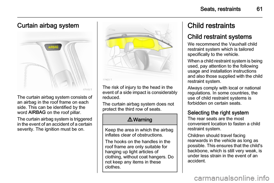 VAUXHALL ZAFIRA 2014 Repair Manual Seats, restraints61Curtain airbag system
The curtain airbag system consists ofan airbag in the roof frame on each
side. This can be identified by the
word AIRBAG on the roof pillar.
The curtain airb VAUXHALL ZAFIRA 2014 Repair Manual Seats, restraints61Curtain airbag system
The curtain airbag system consists ofan airbag in the roof frame on each
side. This can be identified by the
word AIRBAG on the roof pillar.
The curtain airb