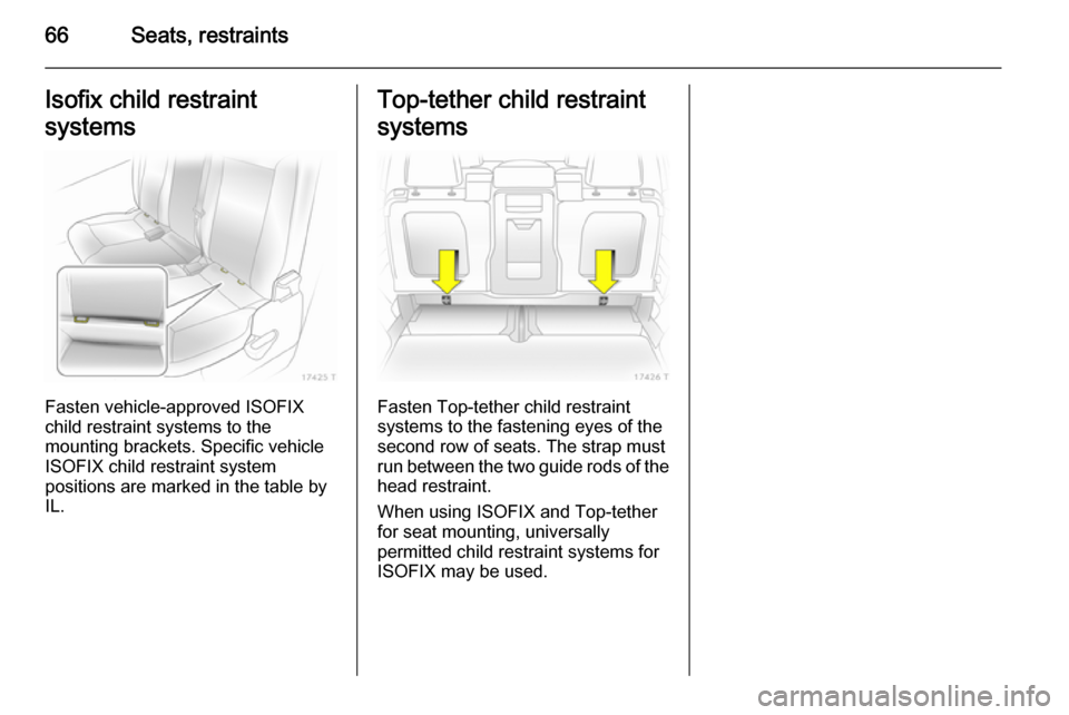 VAUXHALL ZAFIRA 2014 Repair Manual 66Seats, restraintsIsofix child restraint
systems
Fasten vehicle-approved ISOFIX
child restraint systems to the
mounting brackets. Specific vehicle
ISOFIX child restraint system
positions are marked i VAUXHALL ZAFIRA 2014 Repair Manual 66Seats, restraintsIsofix child restraint
systems
Fasten vehicle-approved ISOFIX
child restraint systems to the
mounting brackets. Specific vehicle
ISOFIX child restraint system
positions are marked i