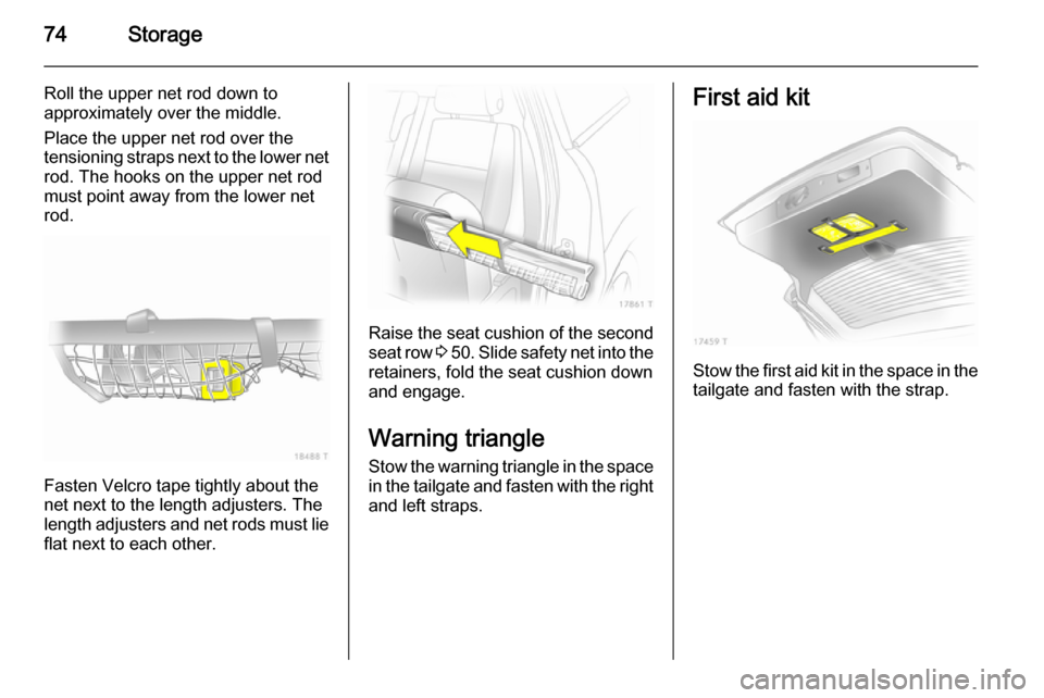 VAUXHALL ZAFIRA 2014 Manual PDF 74Storage
Roll the upper net rod down to
approximately over the middle.
Place the upper net rod over the
tensioning straps next to the lower net
rod. The hooks on the upper net rod
must point away fro VAUXHALL ZAFIRA 2014 Manual PDF 74Storage
Roll the upper net rod down to
approximately over the middle.
Place the upper net rod over the
tensioning straps next to the lower net
rod. The hooks on the upper net rod
must point away fro