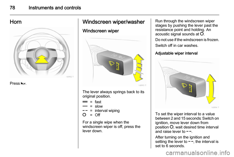 VAUXHALL ZAFIRA 2014 Manual PDF 78Instruments and controlsHorn
Press j.
Windscreen wiper/washer
Windscreen wiper
The lever always springs back to its
original position.
&=fast%=slow$=interval wiping§=Off
For a single wipe when the
VAUXHALL ZAFIRA 2014 Manual PDF 78Instruments and controlsHorn
Press j.
Windscreen wiper/washer
Windscreen wiper
The lever always springs back to its
original position.
&=fast%=slow$=interval wiping§=Off
For a single wipe when the