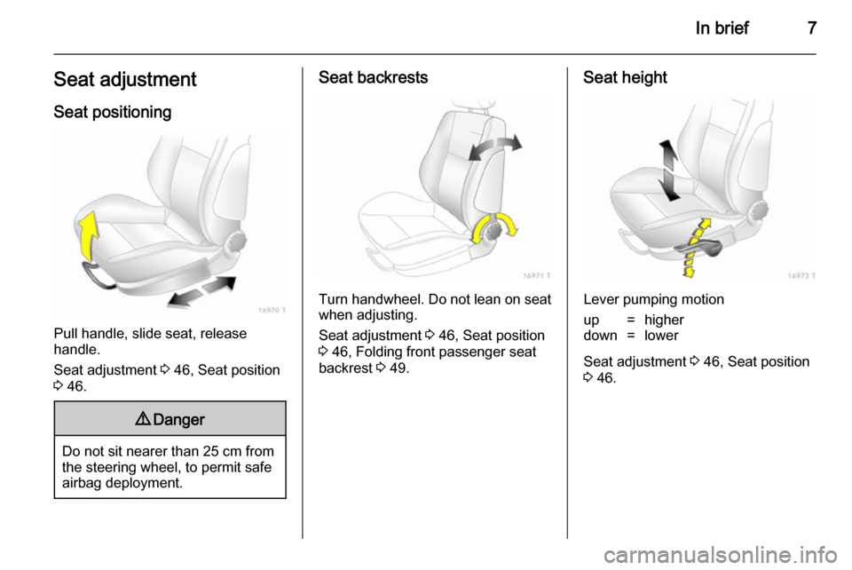 VAUXHALL ZAFIRA 2014 Owners Manual In brief7Seat adjustmentSeat positioning
Pull handle, slide seat, release
handle.
Seat adjustment 3 46, Seat position
3 46.
9 Danger
Do not sit nearer than 25 cm from
the steering wheel, to permit s VAUXHALL ZAFIRA 2014 Owners Manual In brief7Seat adjustmentSeat positioning
Pull handle, slide seat, release
handle.
Seat adjustment 3 46, Seat position
3 46.
9 Danger
Do not sit nearer than 25 cm from
the steering wheel, to permit s