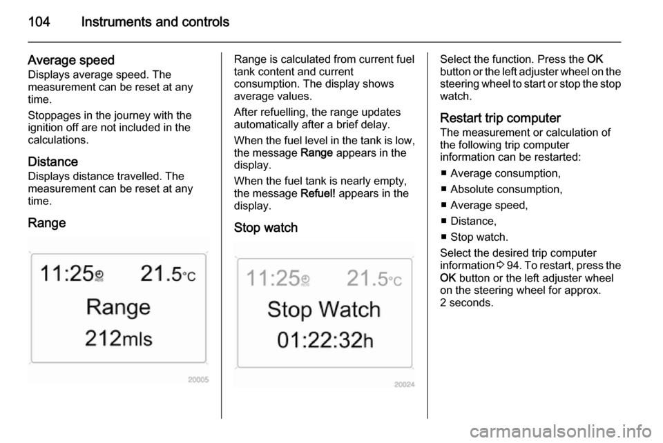 VAUXHALL ZAFIRA 2014.5  Owners Manual 104Instruments and controls
Average speed
Displays average speed. The
measurement can be reset at any
time.
Stoppages in the journey with the
ignition off are not included in the
calculations.
Distanc