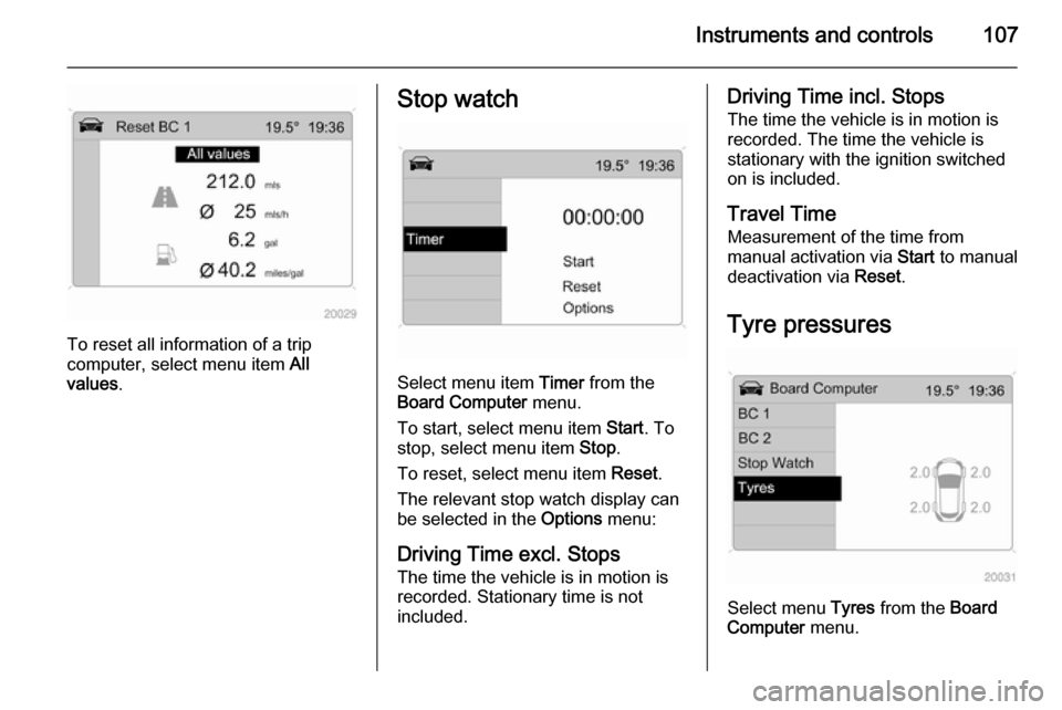 VAUXHALL ZAFIRA 2014.5  Owners Manual Instruments and controls107
To reset all information of a trip
computer, select menu item  All
values .
Stop watch
Select menu item  Timer from the
Board Computer  menu.
To start, select menu item  St