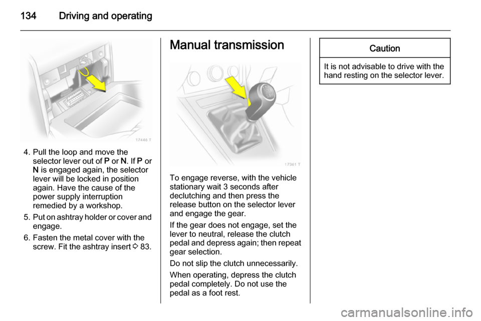 VAUXHALL ZAFIRA 2014.5 Owners Manual 134Driving and operating
4. Pull the loop and move theselector lever out of P or N. If P or
N is engaged again, the selector
lever will be locked in position
again. Have the cause of the
power sup VAUXHALL ZAFIRA 2014.5 Owners Manual 134Driving and operating
4. Pull the loop and move theselector lever out of P or N. If P or
N is engaged again, the selector
lever will be locked in position
again. Have the cause of the
power sup