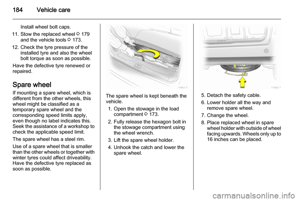 VAUXHALL ZAFIRA 2014.5 Owners Manual 184Vehicle care
Install wheel bolt caps.
11. Stow the replaced wheel 3 179
and the vehicle tools 3 173.
12. Check the tyre pressure of the installed tyre and also the wheel
bolt torque as soon as po VAUXHALL ZAFIRA 2014.5 Owners Manual 184Vehicle care
Install wheel bolt caps.
11. Stow the replaced wheel 3 179
and the vehicle tools 3 173.
12. Check the tyre pressure of the installed tyre and also the wheel
bolt torque as soon as po