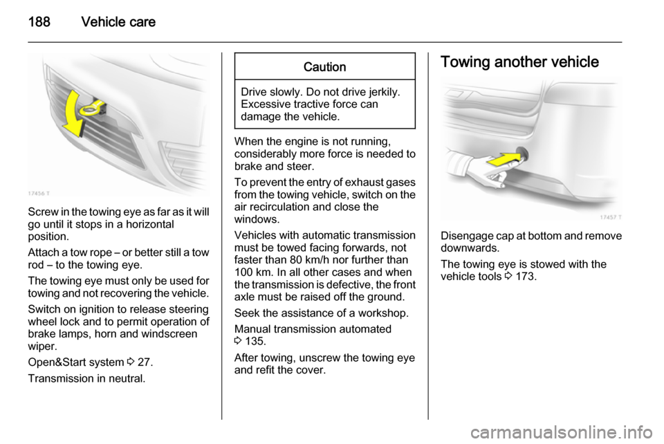 VAUXHALL ZAFIRA 2014.5 Owners Guide 188Vehicle care
Screw in the towing eye as far as it will
go until it stops in a horizontal
position.
Attach a tow rope – or better still a tow
rod – to the towing eye.
The towing eye must only be VAUXHALL ZAFIRA 2014.5 Owners Guide 188Vehicle care
Screw in the towing eye as far as it will
go until it stops in a horizontal
position.
Attach a tow rope – or better still a tow
rod – to the towing eye.
The towing eye must only be