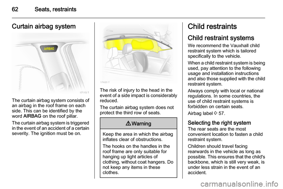 VAUXHALL ZAFIRA 2014.5 Repair Manual 62Seats, restraintsCurtain airbag system
The curtain airbag system consists ofan airbag in the roof frame on each
side. This can be identified by the
word AIRBAG on the roof pillar.
The curtain airb VAUXHALL ZAFIRA 2014.5 Repair Manual 62Seats, restraintsCurtain airbag system
The curtain airbag system consists ofan airbag in the roof frame on each
side. This can be identified by the
word AIRBAG on the roof pillar.
The curtain airb