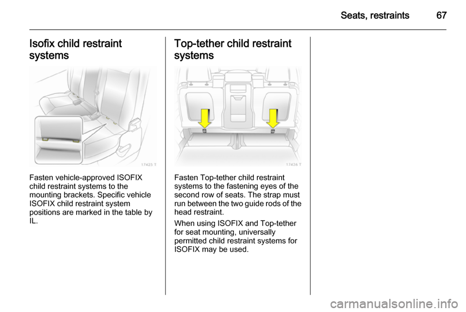 VAUXHALL ZAFIRA 2014.5 Repair Manual Seats, restraints67Isofix child restraint
systems
Fasten vehicle-approved ISOFIX
child restraint systems to the
mounting brackets. Specific vehicle
ISOFIX child restraint system
positions are marked i VAUXHALL ZAFIRA 2014.5 Repair Manual Seats, restraints67Isofix child restraint
systems
Fasten vehicle-approved ISOFIX
child restraint systems to the
mounting brackets. Specific vehicle
ISOFIX child restraint system
positions are marked i