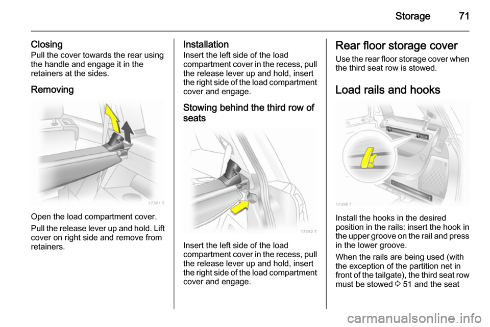 VAUXHALL ZAFIRA 2014.5  Owners Manual Storage71
ClosingPull the cover towards the rear using
the handle and engage it in the
retainers at the sides.
Removing
Open the load compartment cover.
Pull the release lever up and hold. Lift cover 