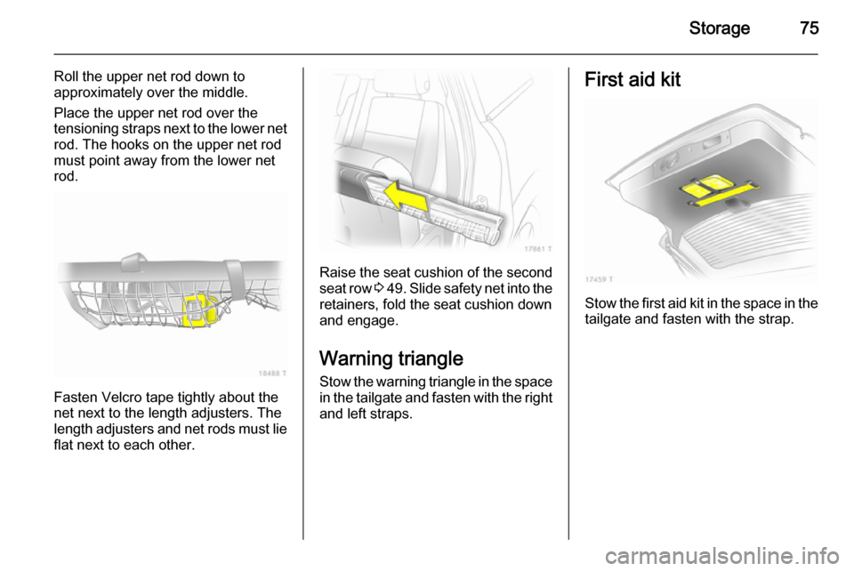 VAUXHALL ZAFIRA 2014.5  Owners Manual Storage75
Roll the upper net rod down to
approximately over the middle.
Place the upper net rod over the tensioning straps next to the lower net
rod. The hooks on the upper net rod
must point away fro