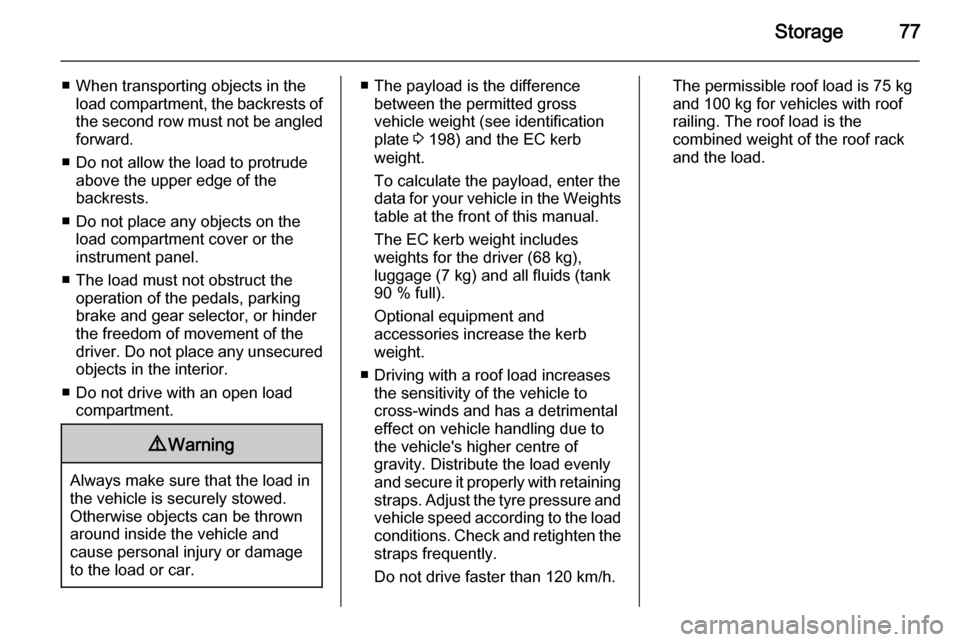 VAUXHALL ZAFIRA 2014.5  Owners Manual Storage77
■ When transporting objects in theload compartment, the backrests ofthe second row must not be angled
forward.
■ Do not allow the load to protrude above the upper edge of the
backrests.
