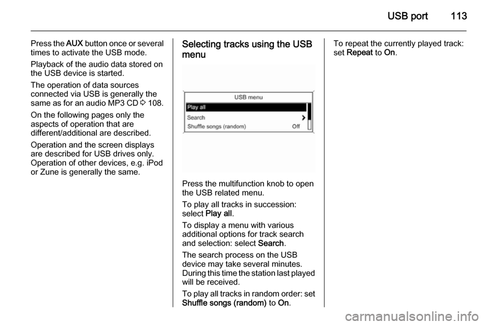 VAUXHALL ZAFIRA 2015  Infotainment system USB port113
Press the AUX button once or several
times to activate the USB mode.
Playback of the audio data stored on
the USB device is started.
The operation of data sources
connected via USB is gene