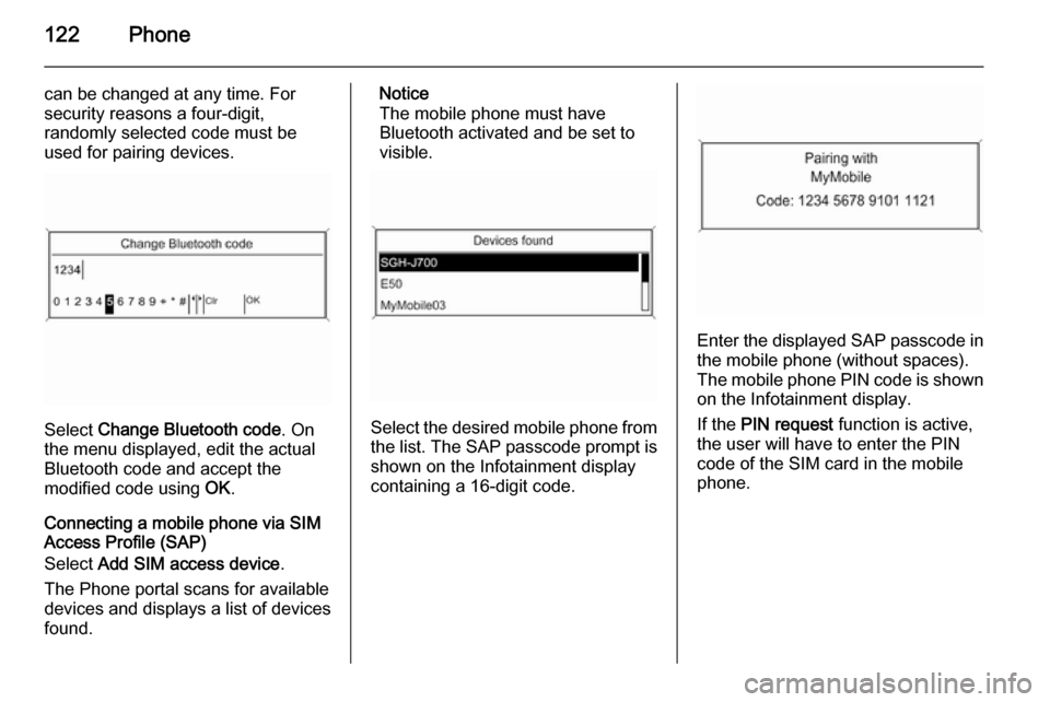 VAUXHALL ZAFIRA 2015  Infotainment system 122Phone
can be changed at any time. For
security reasons a four-digit,
randomly selected code must be
used for pairing devices.
Select  Change Bluetooth code . On
the menu displayed, edit the actual
