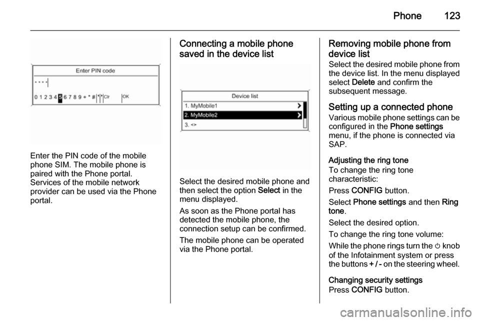 VAUXHALL ZAFIRA 2015  Infotainment system Phone123
Enter the PIN code of the mobile
phone SIM. The mobile phone is
paired with the Phone portal.
Services of the mobile network
provider can be used via the Phone
portal.
Connecting a mobile pho