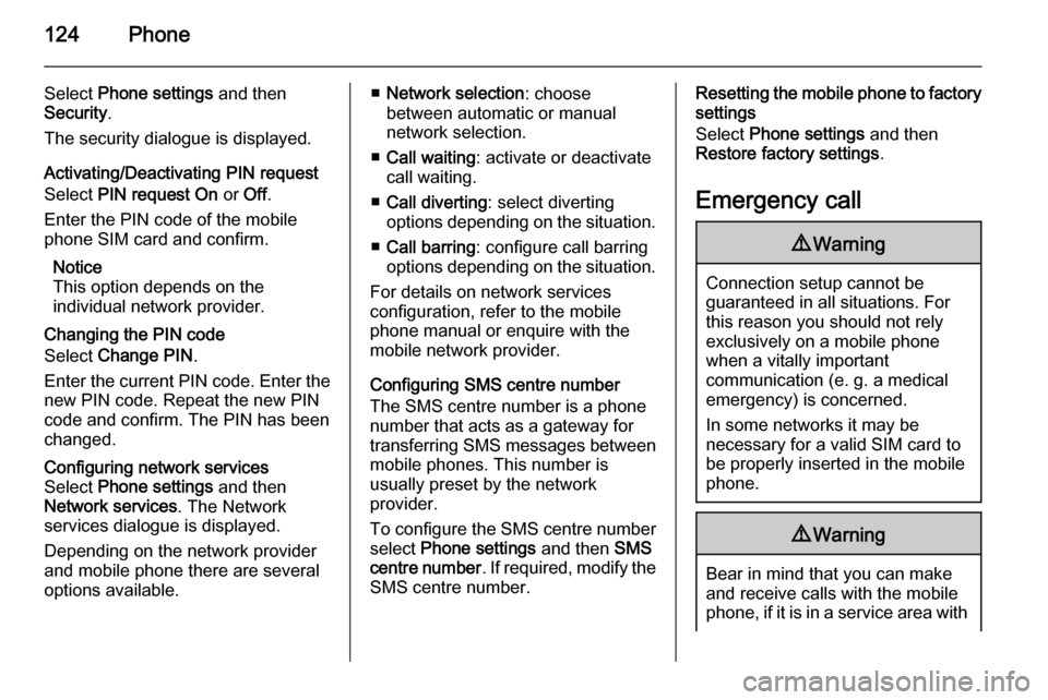 VAUXHALL ZAFIRA 2015  Infotainment system 124Phone
Select Phone settings  and then
Security .
The security dialogue is displayed.
Activating/Deactivating PIN request
Select  PIN request  On  or  Off.
Enter the PIN code of the mobile
phone SIM