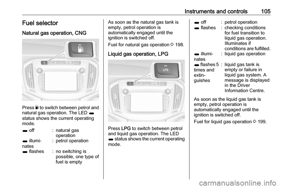 VAUXHALL ZAFIRA C 2017.25 Owners Manual Instruments and controls105Fuel selector
Natural gas operation, CNG
Press Y to switch between petrol and
natural gas operation. The LED 1
status shows the current operating mode.
1 off:natural gas
VAUXHALL ZAFIRA C 2017.25 Owners Manual Instruments and controls105Fuel selector
Natural gas operation, CNG
Press Y to switch between petrol and
natural gas operation. The LED 1
status shows the current operating mode.
1 off:natural gas